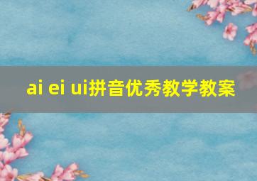 ai ei ui拼音优秀教学教案